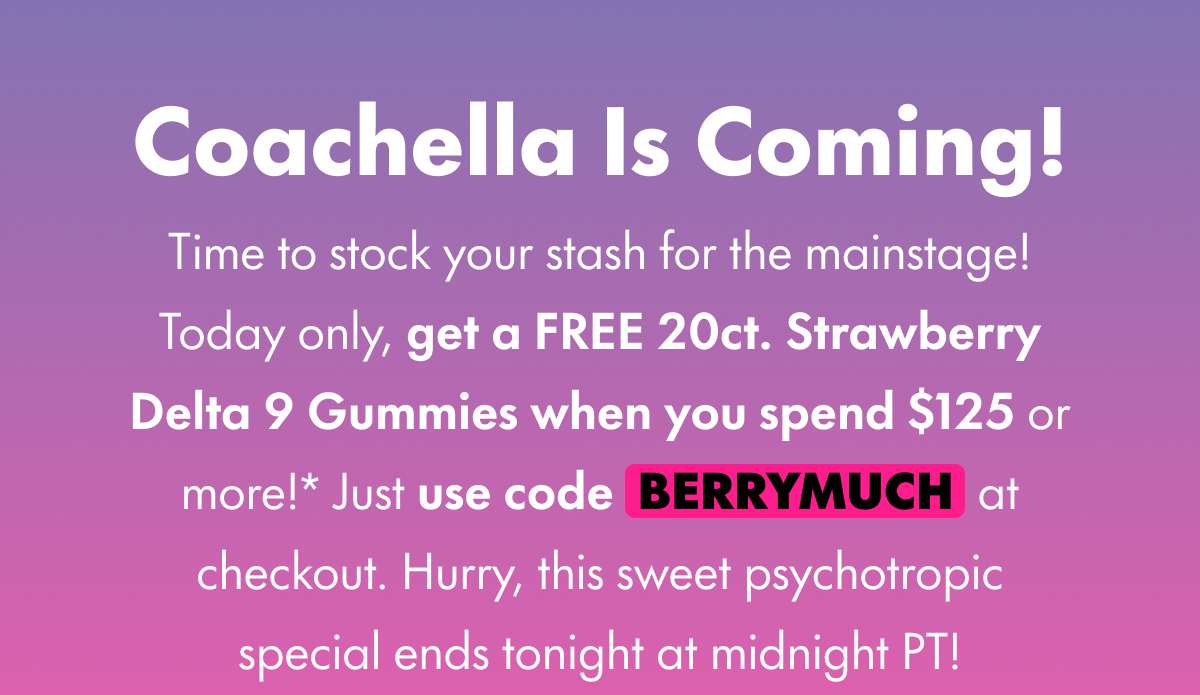Coachella Is Coming! Time to stock your stash for the mainstage! Today only, get a FREE 20ct. Strawberry Delta 9 Gummies when you spend $125 or more!* Just use code BERRYMUCH at checkout. Hurry, this sweet psychotropic special ends tonight at midnight PT!