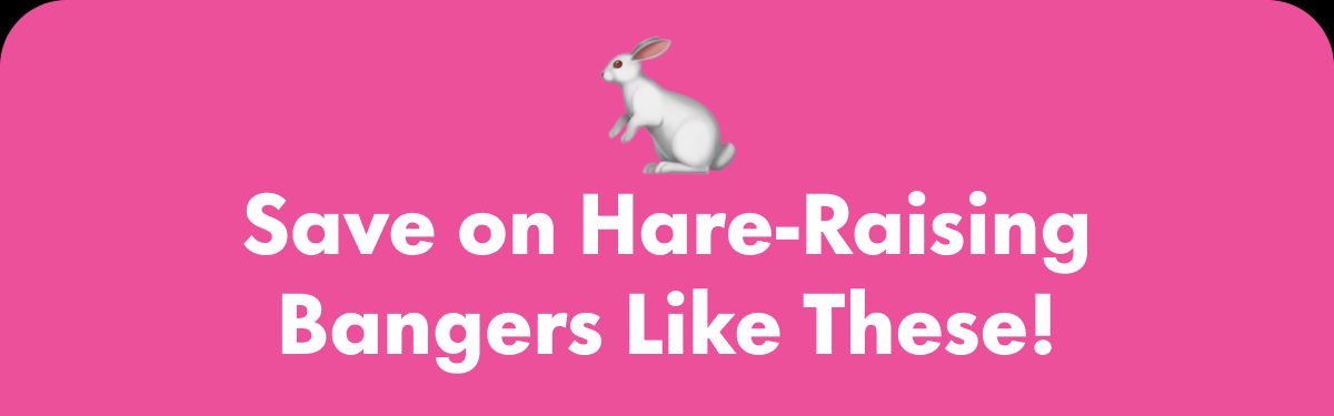 Save on Hare-Raising Bangers Like These!