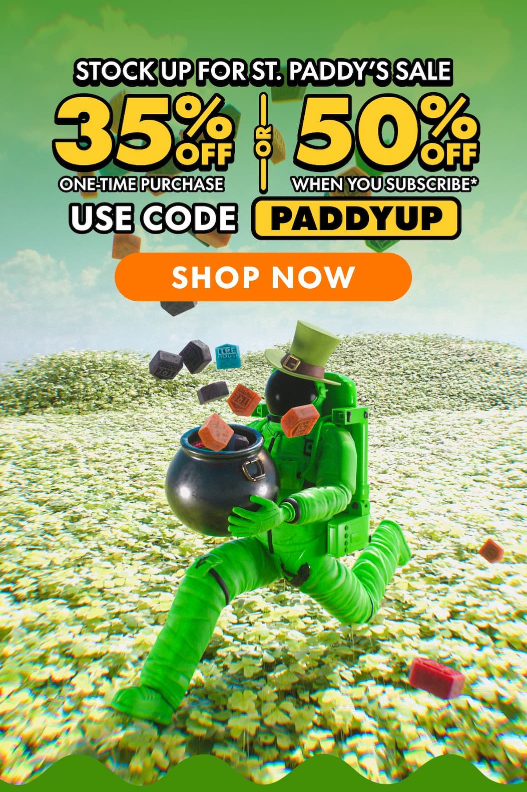 Stock Up for St. Paddy's Sale Get 35% OFF Any one-time purchase or Get 50% OFF When you subscribe* Use code PADDYUP