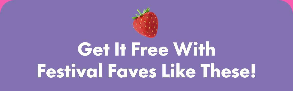 Get It Free With Festival Faves Like These!