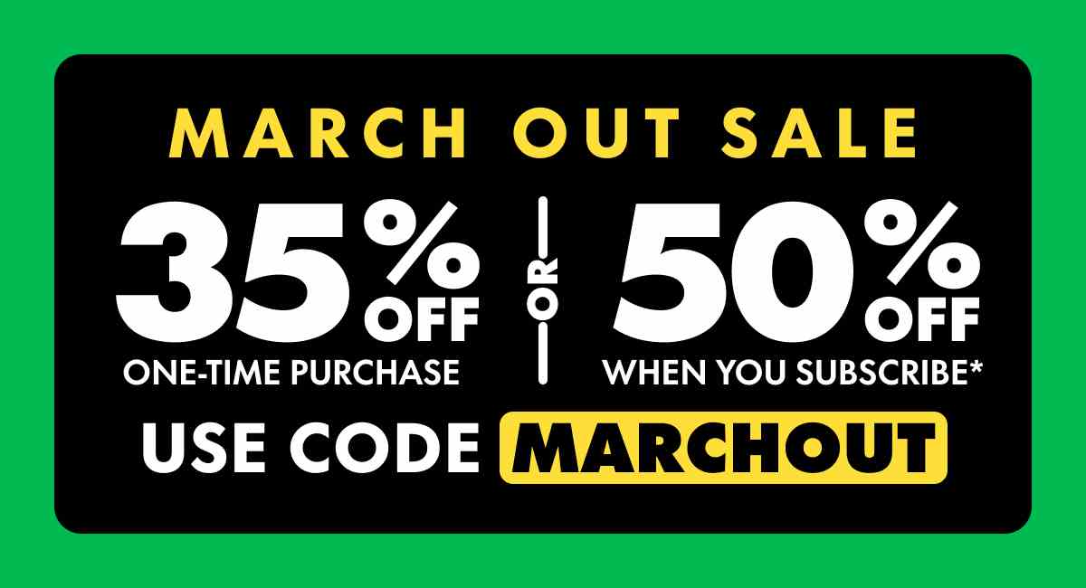 March Out Sale Get 35% OFF Any one-time purchase or Get 50% OFF When you subscribe* Use code MARCHOUT