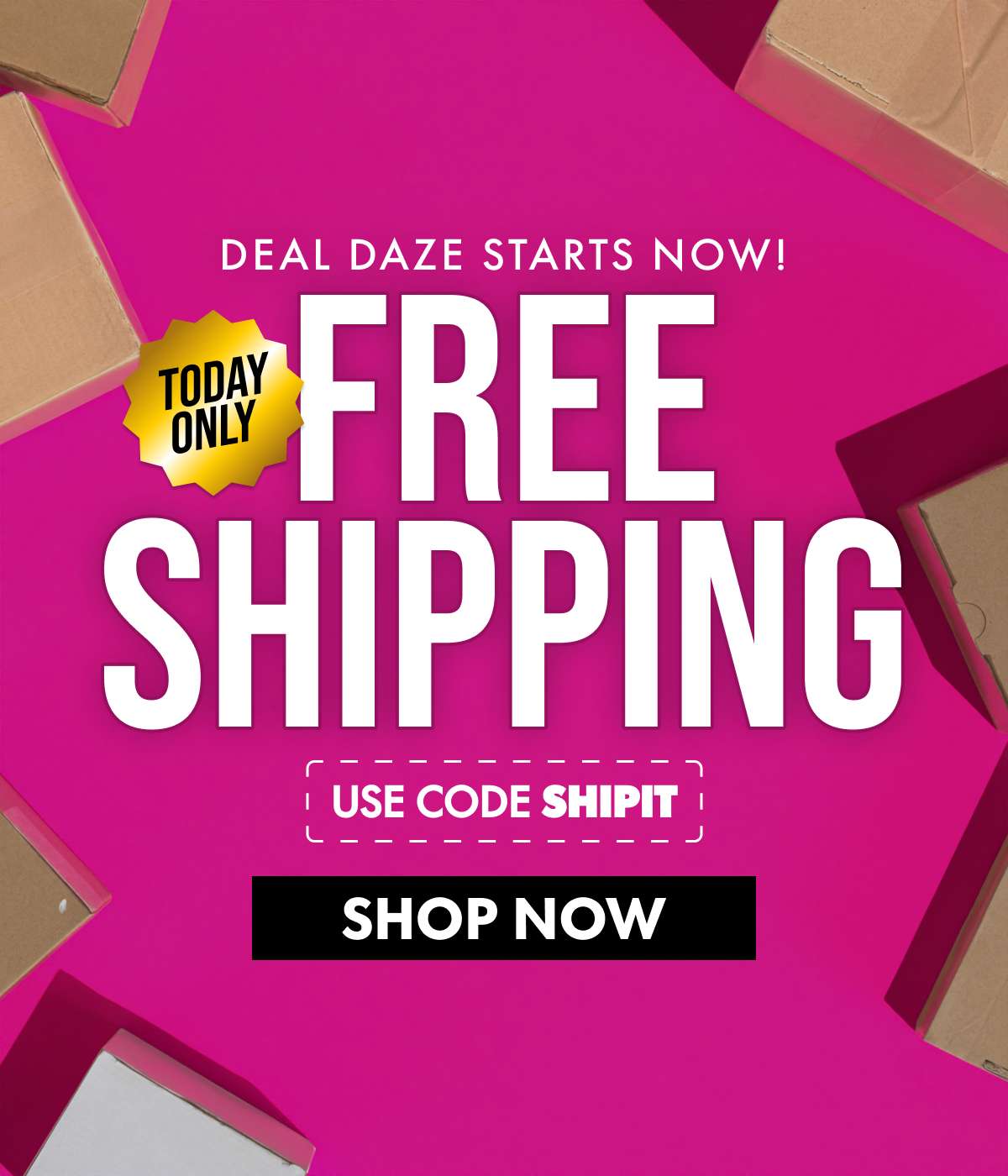 DEAL DAZE STARTS NOW! TODAY ONLY FREE SHIPPING USE CODE SHIPIT