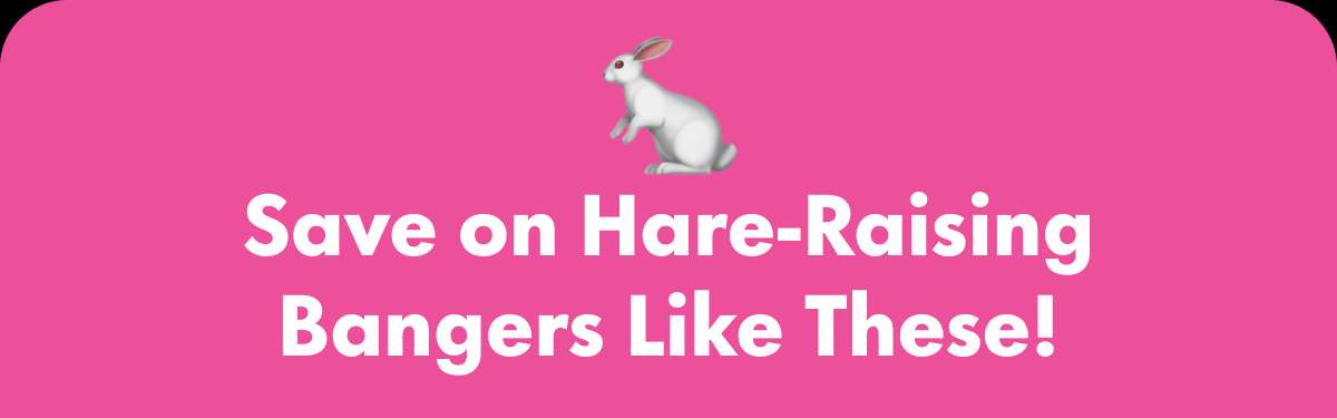 Save on Hare-Raising Bangers Like These!