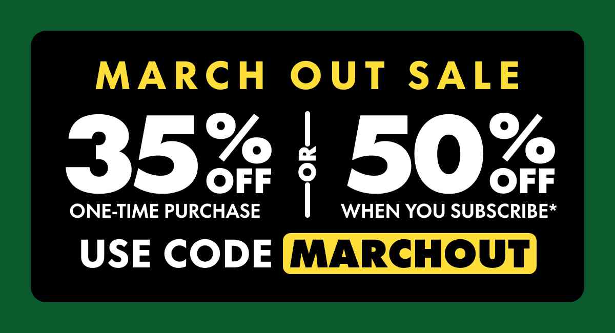 March Out Sale Get 35% OFF Any one-time purchase or Get 50% OFF When you subscribe* Use code MARCHOUT