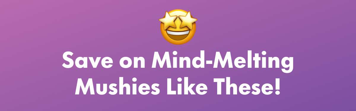 Save on Mind-Melting Mushies Like These!