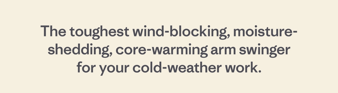 The toughest wind-blocking, moisture-shedding, core-warming arm swinger for your cold-weather work.