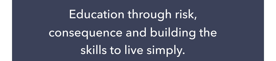Education through risk, consequence and building the skills to live simply.