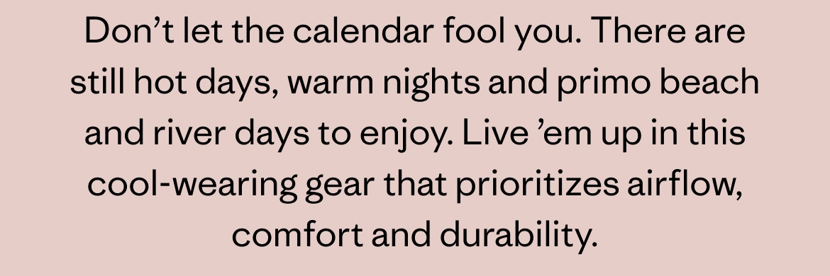 Don't let the calendar fool you. There are still hot days, warm nights and primo beach and river days to enjoy.