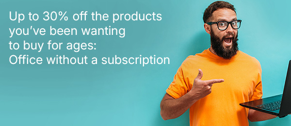 Up to 30% off the products you’ve been wanting to buy for ages: Office without a subscription