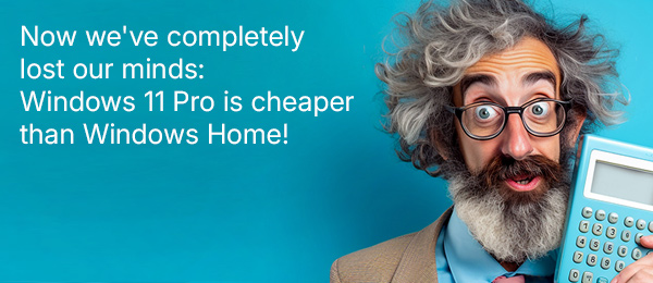 Now we've completely lost our minds: Windows 11 Pro is cheaper than Windows Home!
