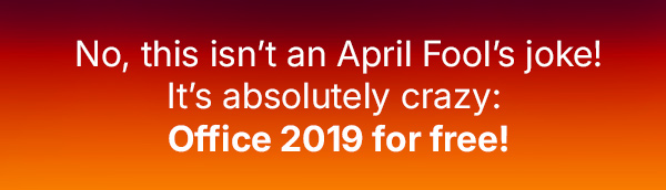 No, this isn’t an April Fool’s joke! It’s absolutely crazy:  Office 2019 for free!