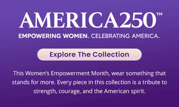 America250 Empowering Women. Celebrating America. Explore the Collection. This Women's Empowerment Month, wear something that stands for more. Every piece in this collection is a tribute to strength, courage, and the American spirit.