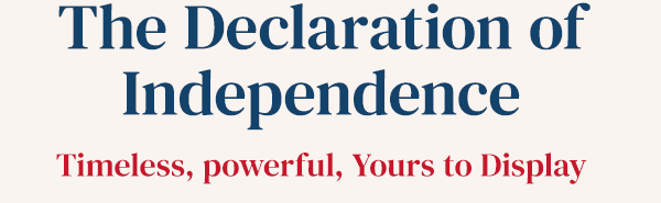 The Declaration ofIndependence. Timeless, powerful, Yours to Display.