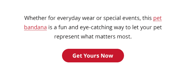 Whether for everyday wear or special events, this pet bandana is a fun and eye-catching way to let your pet represent what matters most. Get Yours Now.