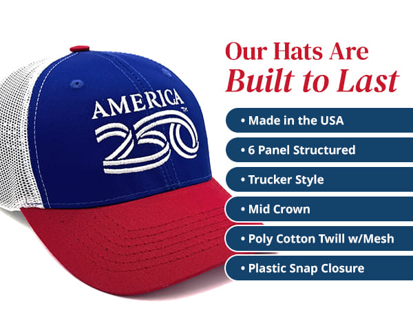 Our hats are built to last. Made in the USA, 6 Panel Structured, Trucker Style, Mid Crown, Poly Cotton Twill w/Mesh and Plastic Snap Closure.