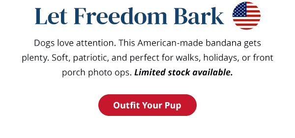 Let Freedom Bark. Dogs love attention. This American-made bandana gets plenty. Soft, patriotic, and perfect for walks, holidays, or front porch photo ops. Limited stock available. Outfit Your Pup.