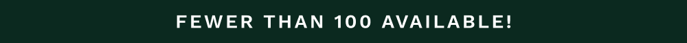 FEWER THAN 100 AVAILABLE