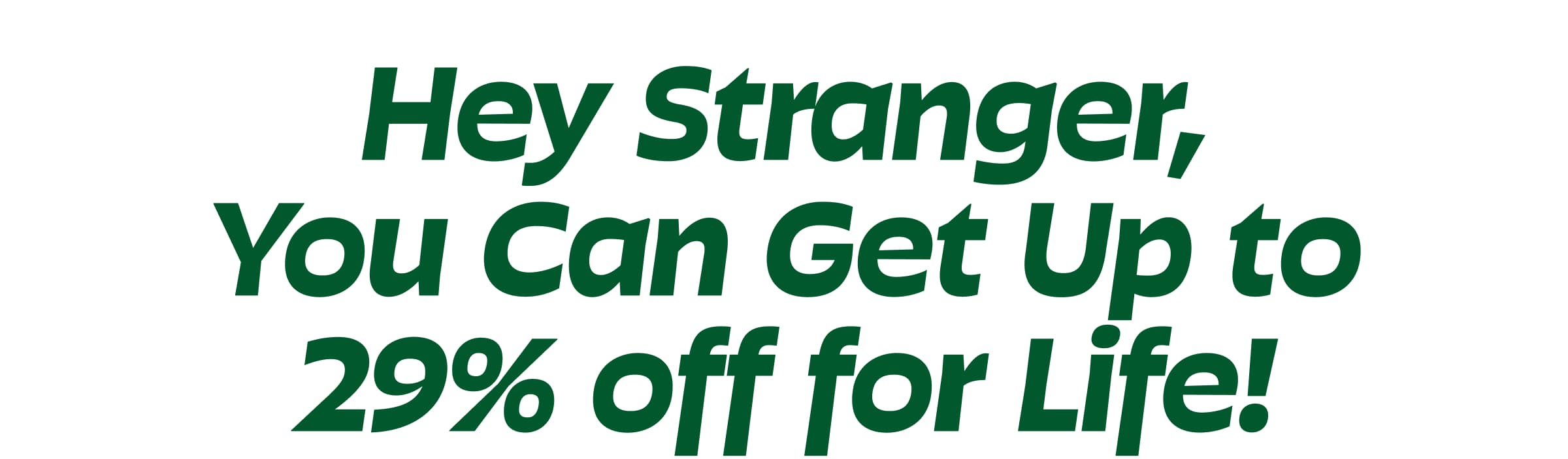 Hey Stranger, you Can Get Up to 29% Off for Life!