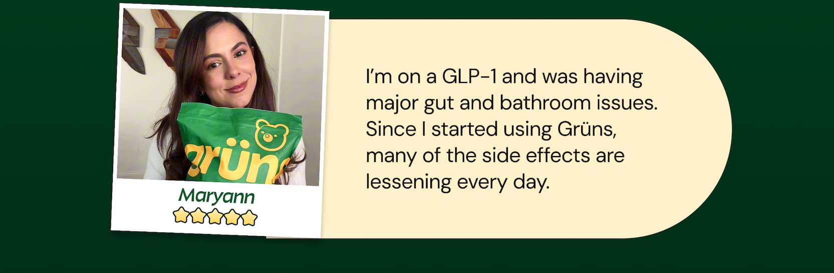 Review: "Maryann - I'm on Ozempic and Was Having Major Gut and Bathroom Issues. Since I Started Using Grüns, Many of the Side Effects Are Lessening Every day."