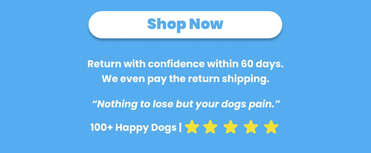 SHOP NOW. Return with confidence within 60 days. "Nothing to lose but your dogs pain." 100+ happy dogs. 5 Stars