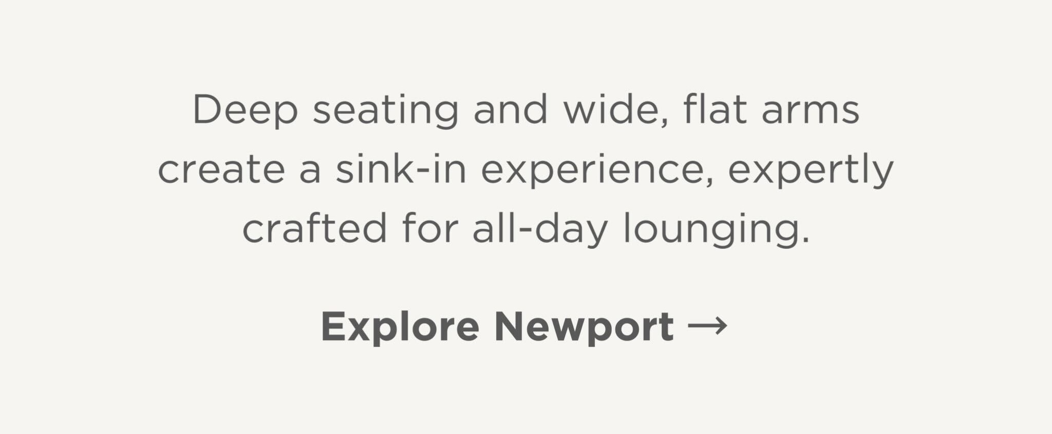 Deep seating and wide, flat arms create a sink-in experience, expertly crafted for all-day lounging.
