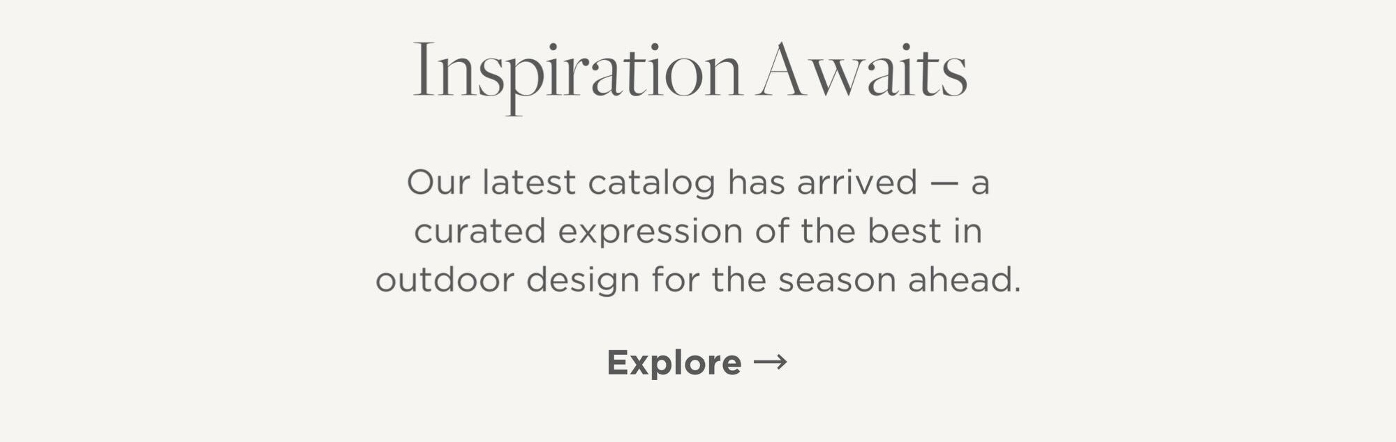 Our latest catalog has arrived - a curated expression of the best in outdoor design for the season ahead.