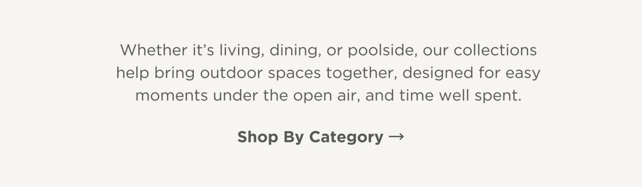Whether it's living, dining, or poolside, our collections help bring outdoor spaces together, designed for easy moments under the open air, and time well spent.
