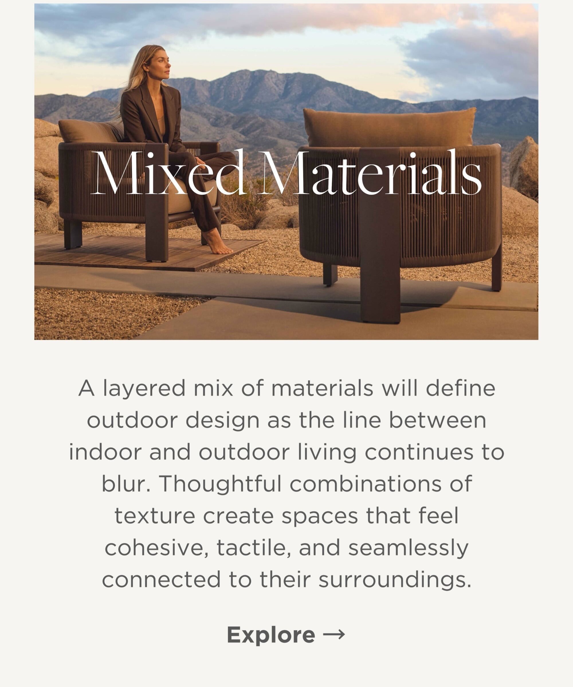 A layered mix of materials will define outdoor design as the line between indoor and outdoor living continues to blur. Thoughtful combinations of texture create spaces that feel cohesive, tactile, and seamlessly connected to their surroundings.