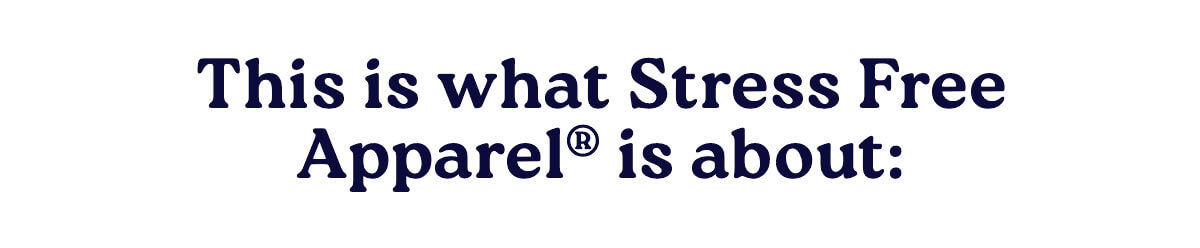 This is what Stress Free Apparel® is about: