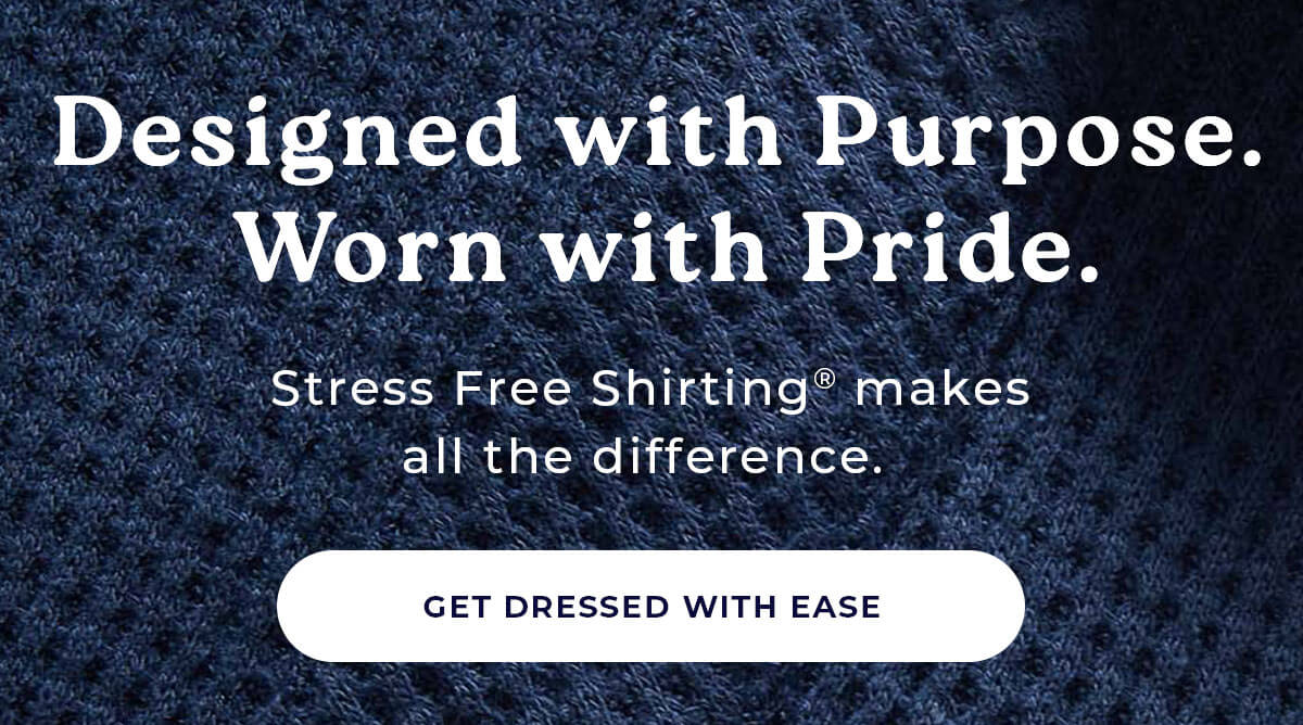 Designed with Purpose. Worn with Pride. Stress Free Shirting® makes all the difference. Get Dressed With Ease