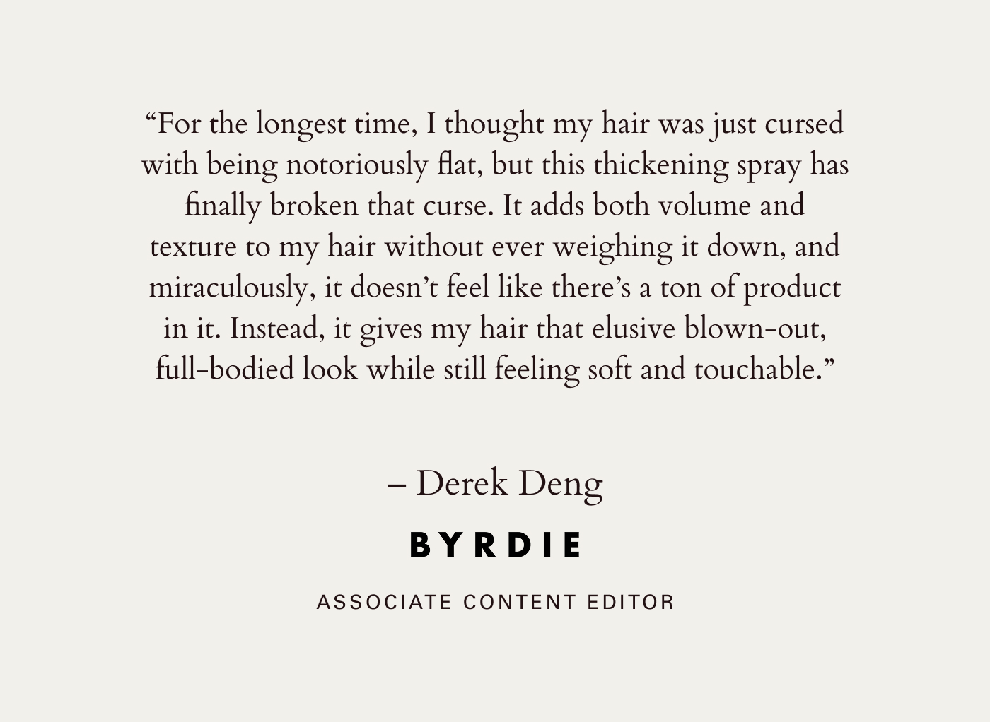 "It gives my hair that elusive blown-out full-bodied look"