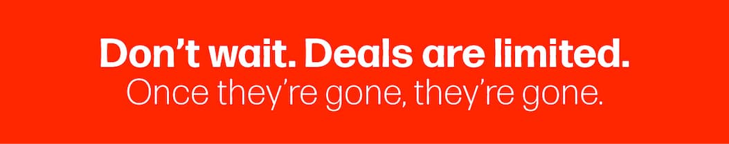 Don’t wait. Deals are limited. Once they’re gone, they’re gone.