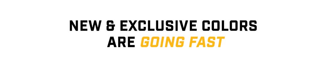 New & Exclusive Colors are Going Fast