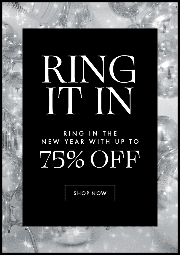 Ring It In! Ring in the new year with up to 75% off. Shop now.