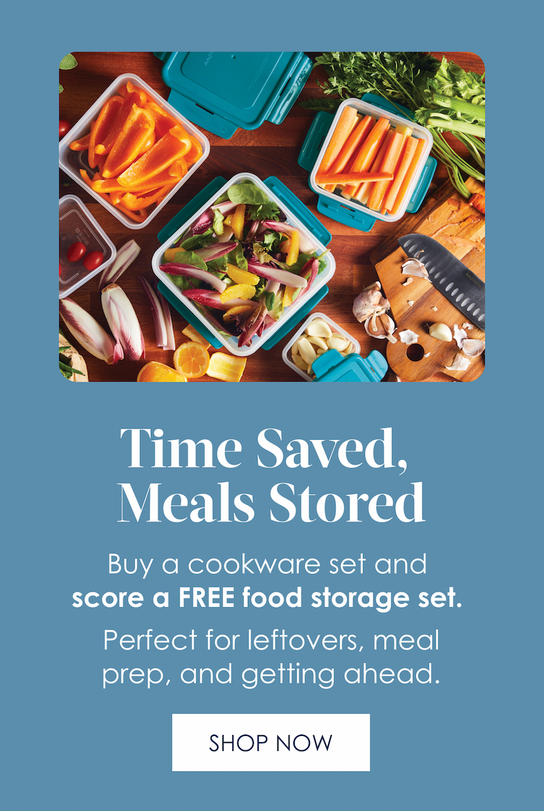 Time Saved, Meals Stored! Buy a cookware set and score a FREE food storage set. Perfect for leftovers, meal prep, and getting ahead.  [Shop Now]