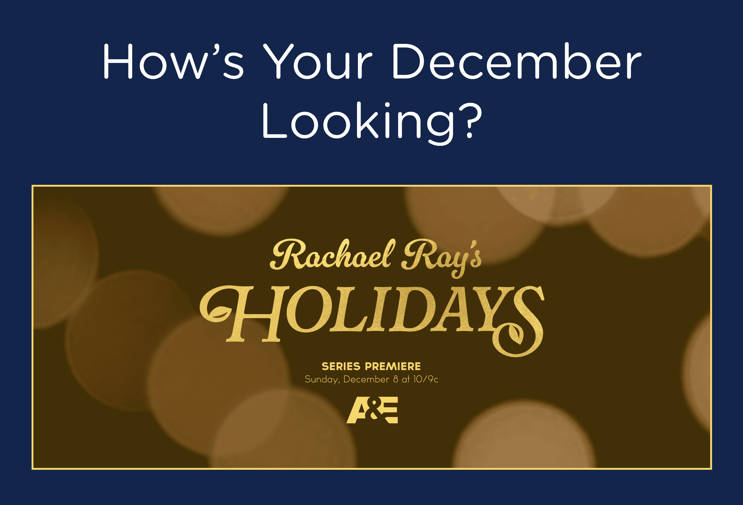 How's Your December Looking? Rachael Ray's Holidays series premiere is on Sunday, December 8 at 10/9c