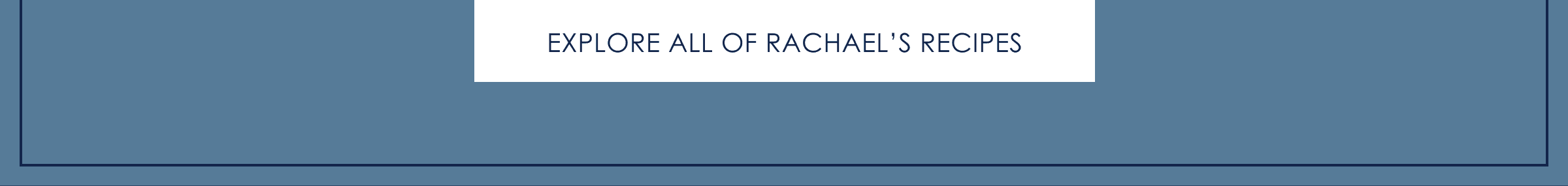 EXPLORE ALL OF RACHAEL'S RECIPES