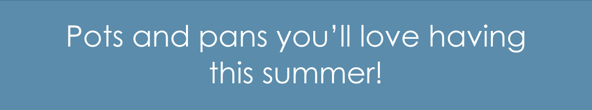 Pots and pans you’ll love having this summer!