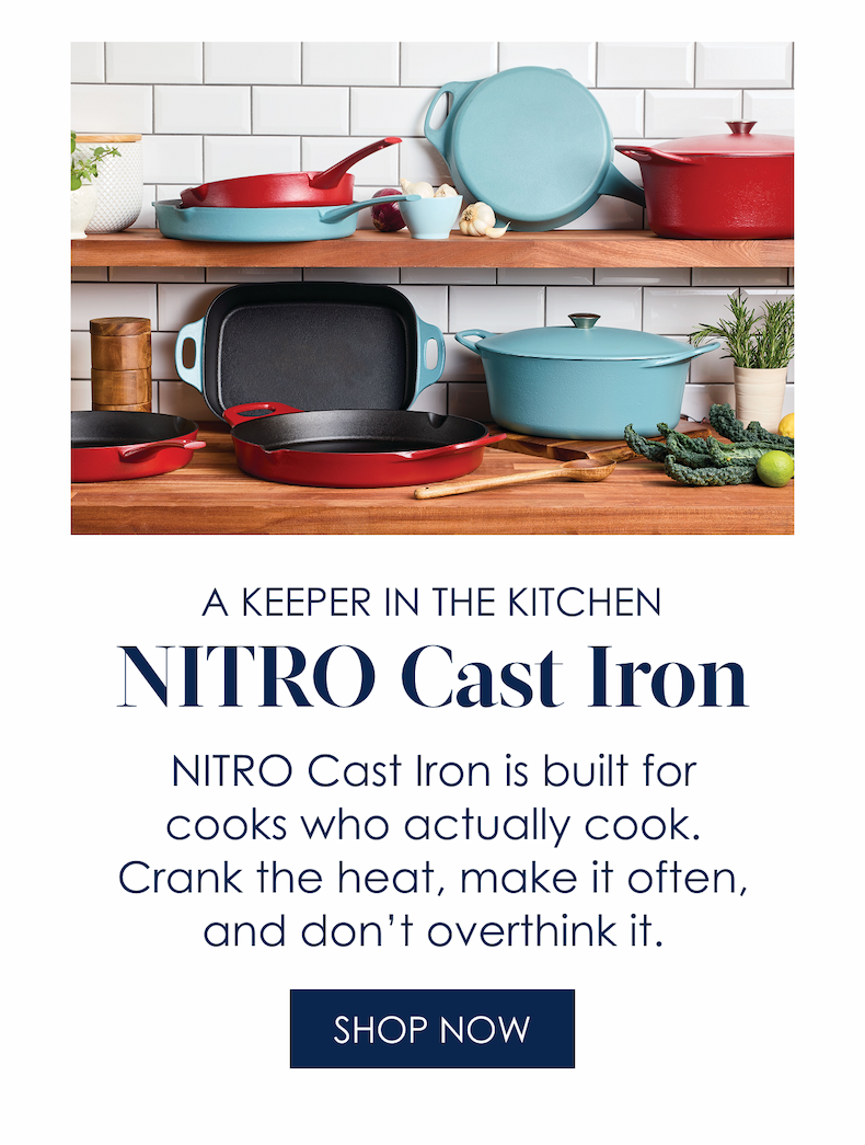 A Keeper in the Kitchen NITRO Cast Iron!  NITRO Cast Iron is built for cooks who actually cook. Crank the heat, make it often, and don’t overthink it.  Shop Now
