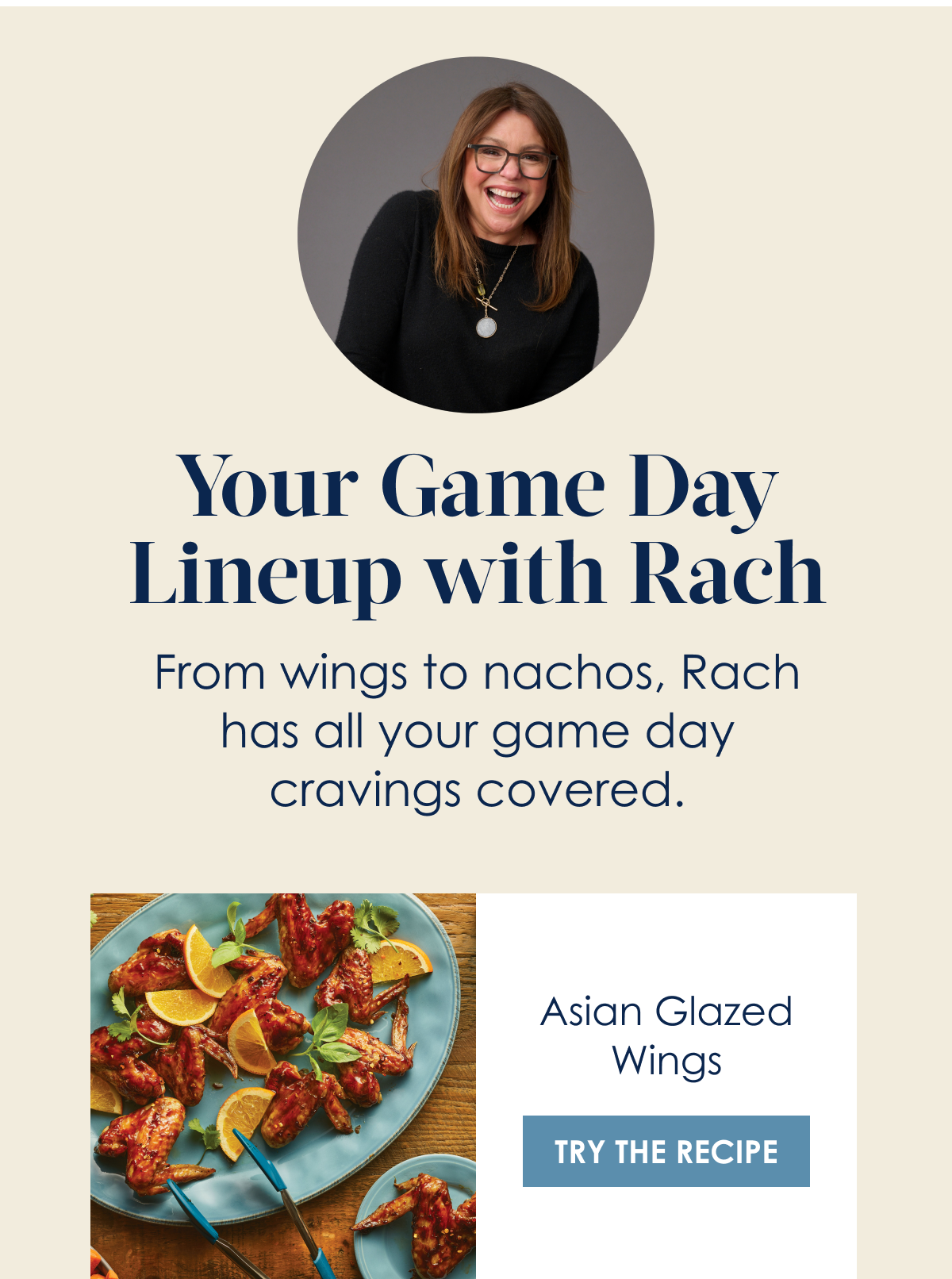 Your Game Day Lineup With Rach!  From wings to nachos, Rach has all your game day cravings covered. Asian Glazed Wings [Try The Recipe]