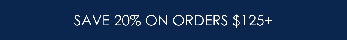 SAVE 20% ON ORDERS $125+