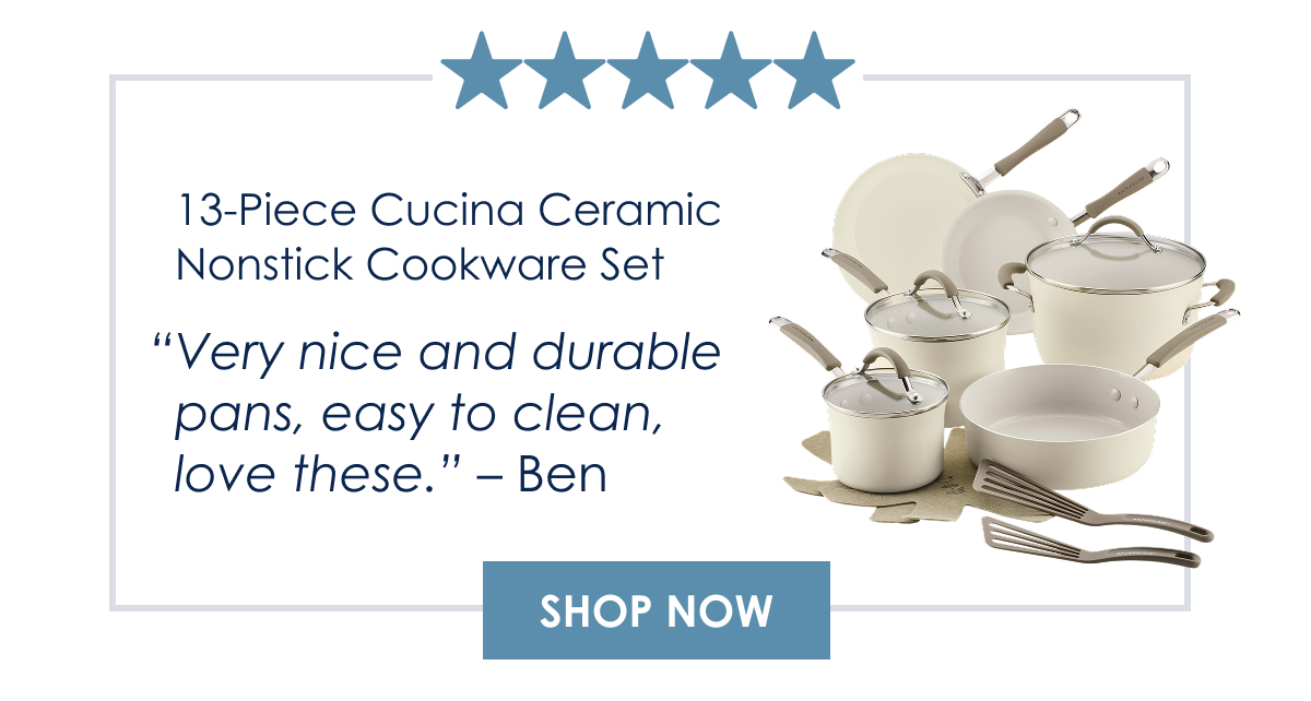 “Very nice and durable pans, easy to clean, love these.” Ben |13-Piece Cucina Ceramic Nonstick Cookware Set - Shop Now >