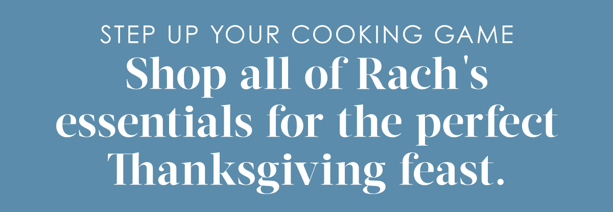 step up your game See Rach’s Thanksgiving necessities for the perfect feast. 