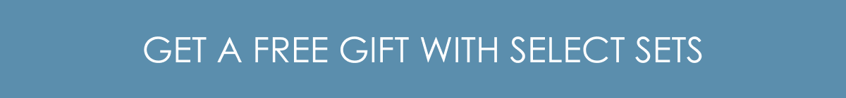 GET A FREE GIFT WITH SELECT SETS