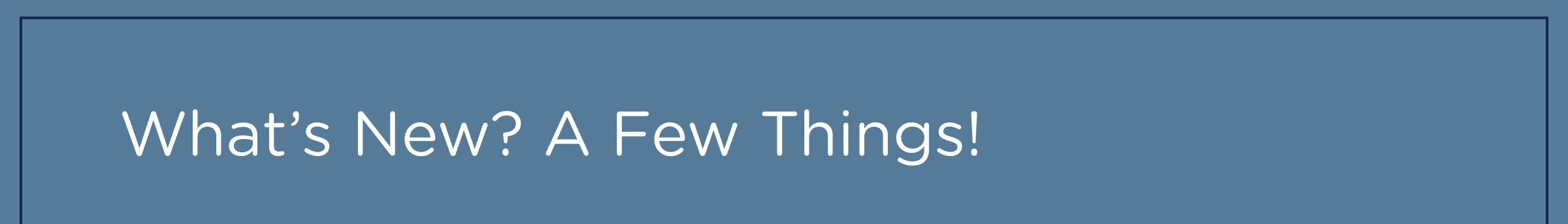What's New? A Few Things!