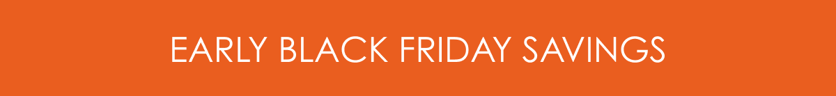 EARLY BLACK FRIDAY SAVINGS