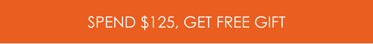 SPEND $125, GET FREE GIFT