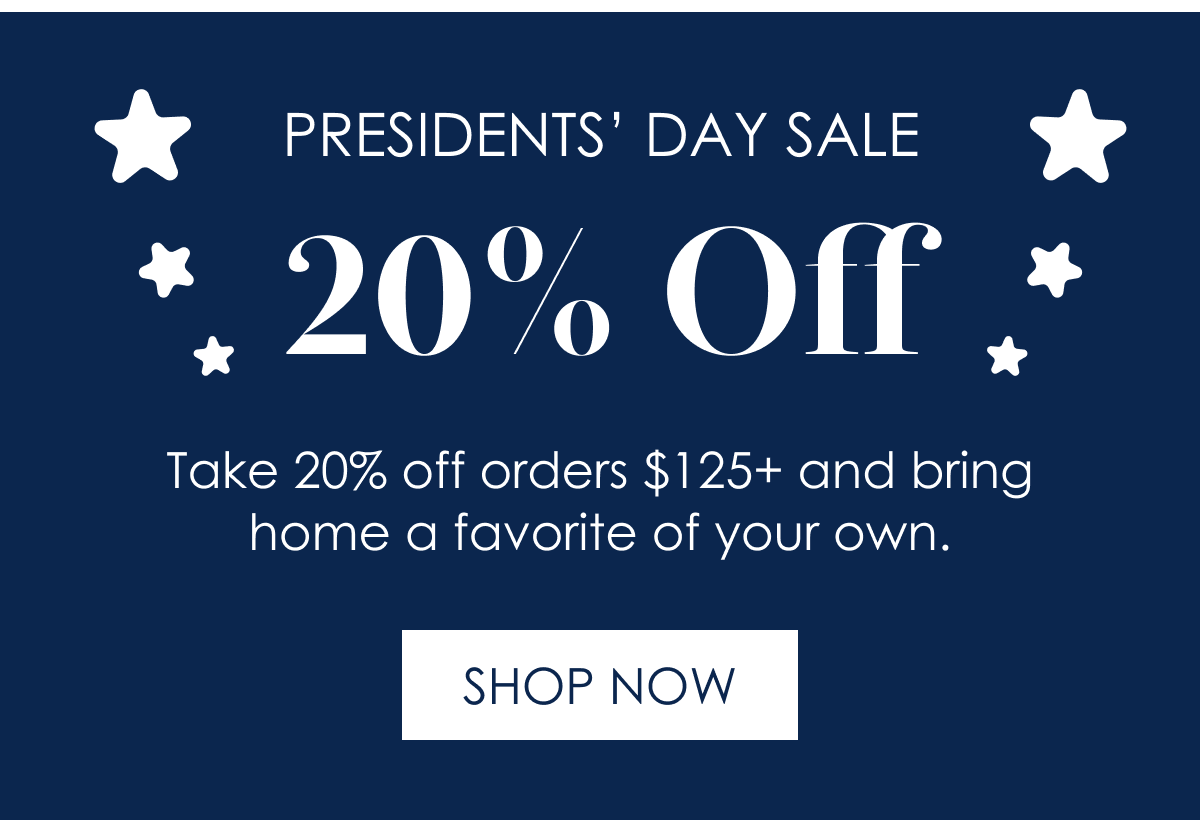 PRESIDENTS’ DAY SALE 20% Off!  Take 20% off orders $125+ and bring home a favorite of your own. [Shop Now]