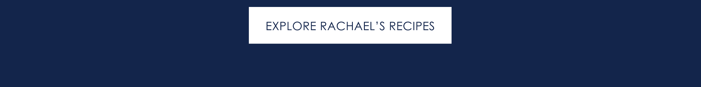 EXPLORE RACHAEL'S RECIPES