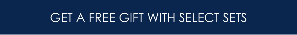 GET A FREE GIFT WITH SELECT SETS